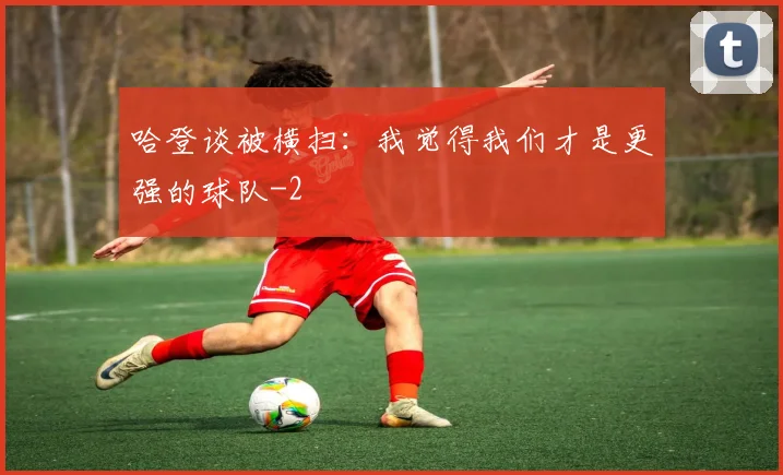 哈登谈被横扫：我觉得我们才是更强的球队