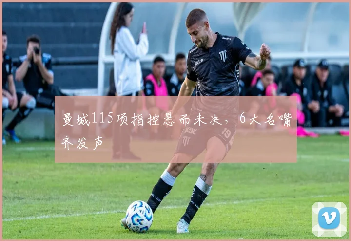 曼城115项指控悬而未决，6大名嘴齐发声