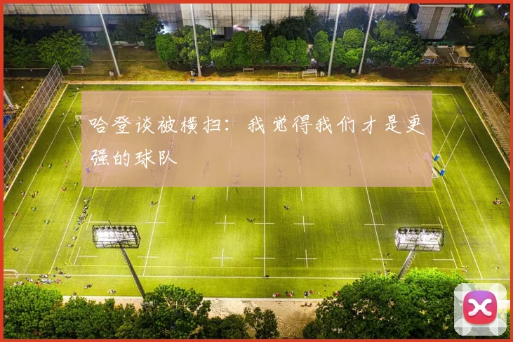 哈登谈被横扫：我觉得我们才是更强的球队