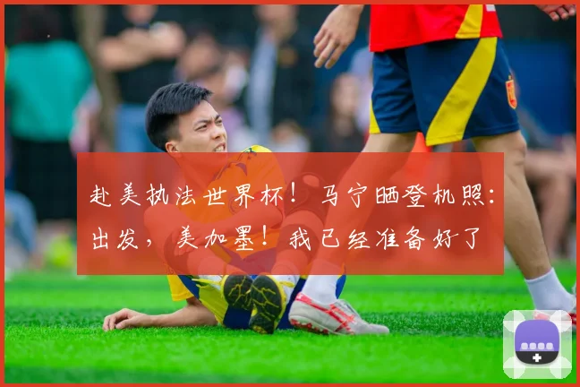 赴美执法世界杯！马宁晒登机照：出发，美加墨！我已经准备好了