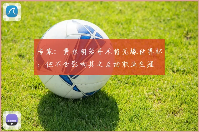 专家:费尔明若手术将无缘世界杯,但不会影响其之后的职业生涯