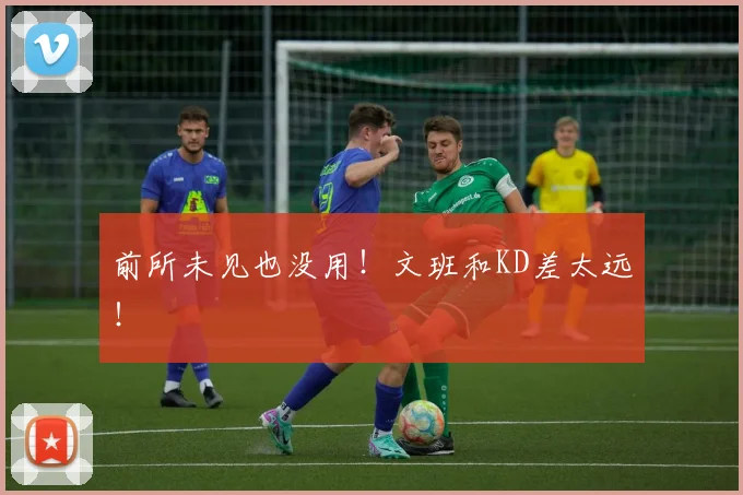 前所未见也没用！文班和KD差太远！