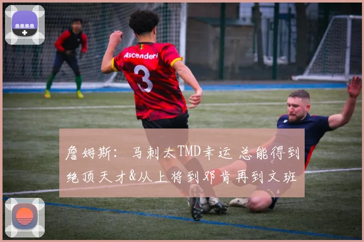 詹姆斯：马刺太TMD幸运 总能得到绝顶天才&从上将到邓肯再到文班