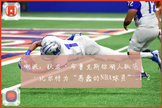 嘲讽，狄龙·布鲁克斯称湖人队范德比尔特为“愚蠢的NBA球员”_1