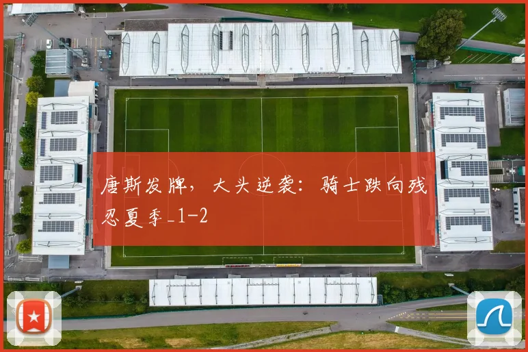 唐斯发牌，大头逆袭：骑士跌向残忍夏季_1