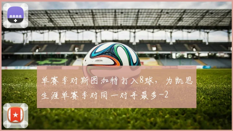 单赛季对斯图加特打入8球，为凯恩生涯单赛季对同一对手最多