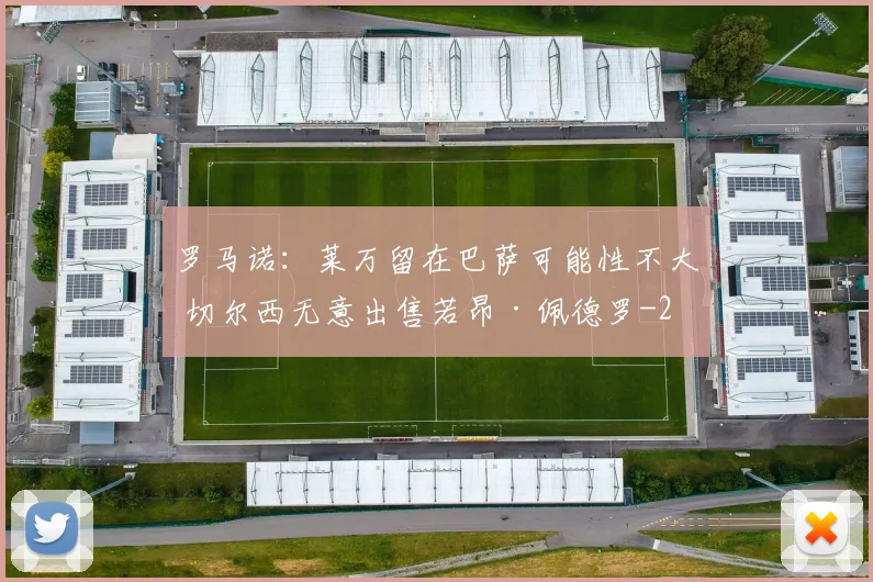 罗马诺：莱万留在巴萨可能性不大 切尔西无意出售若昂·佩德罗