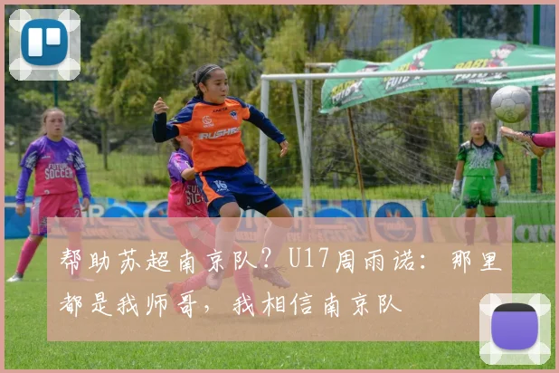 帮助苏超南京队？U17周雨诺：那里都是我师哥，我相信南京队