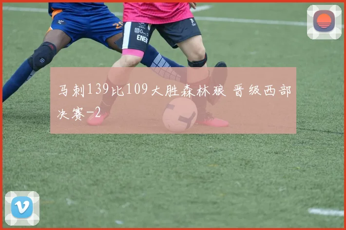 马刺139比109大胜森林狼 晋级西部决赛