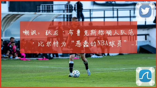 嘲讽，狄龙·布鲁克斯称湖人队范德比尔特为“愚蠢的NBA球员”_1