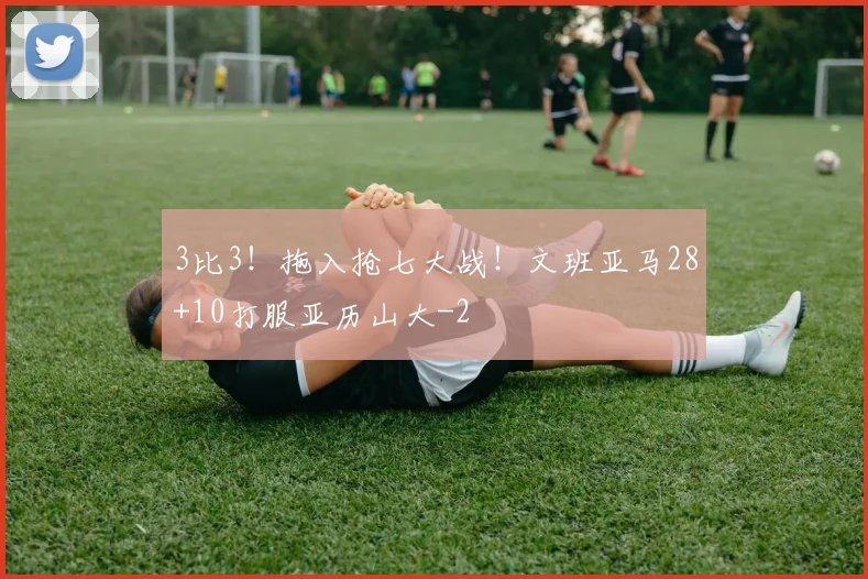 3比3!拖入抢七大战!文班亚马28+10打服亚历山大