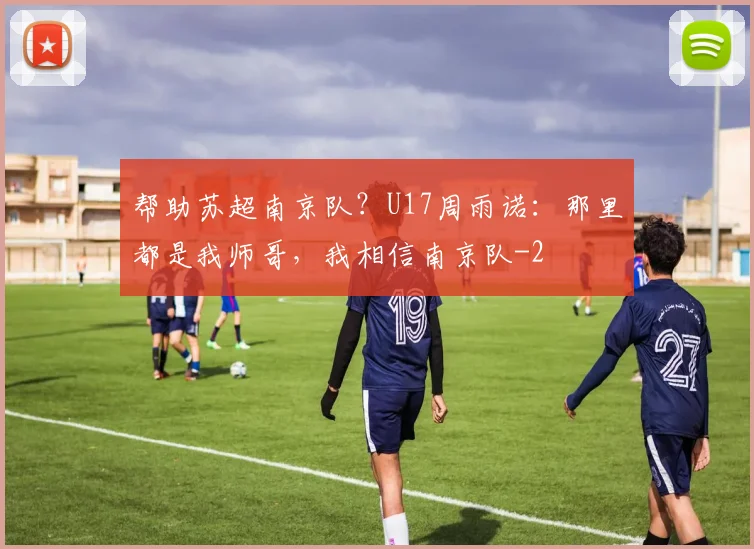 帮助苏超南京队？U17周雨诺：那里都是我师哥，我相信南京队