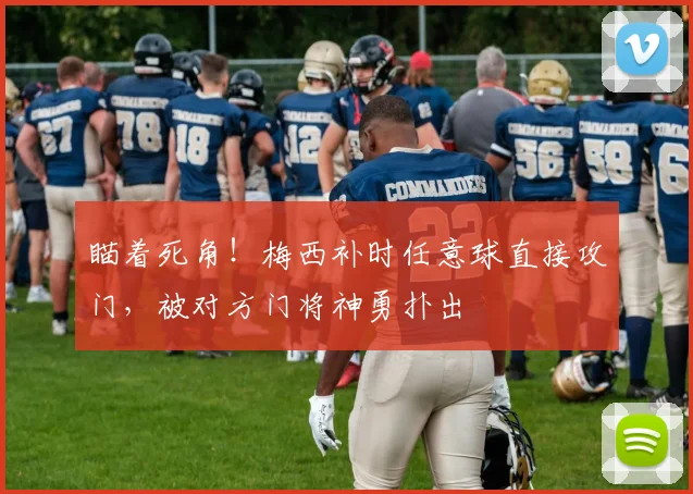 瞄着死角！梅西补时任意球直接攻门，被对方门将神勇扑出
