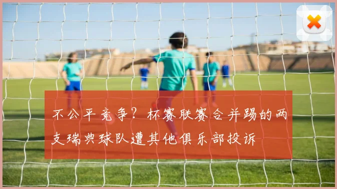 不公平竞争？杯赛联赛合并踢的两支瑞典球队遭其他俱乐部投诉