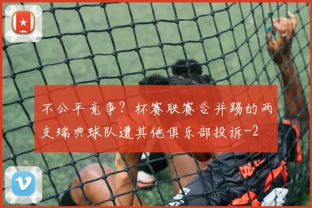 不公平竞争？杯赛联赛合并踢的两支瑞典球队遭其他俱乐部投诉