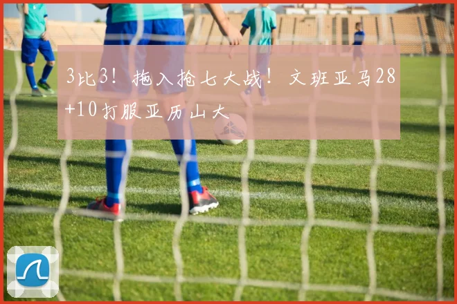 3比3！拖入抢七大战！文班亚马28+10打服亚历山大