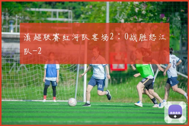 滇超联赛红河队客场2∶0战胜怒江队