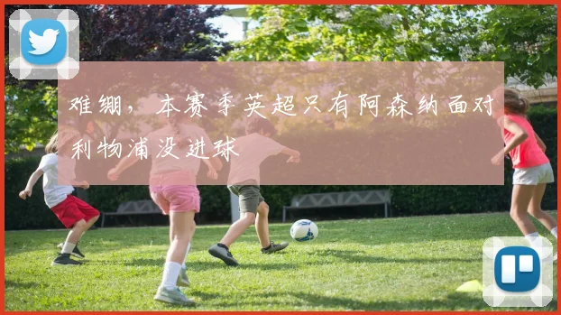 难绷，本赛季英超只有阿森纳面对利物浦没进球