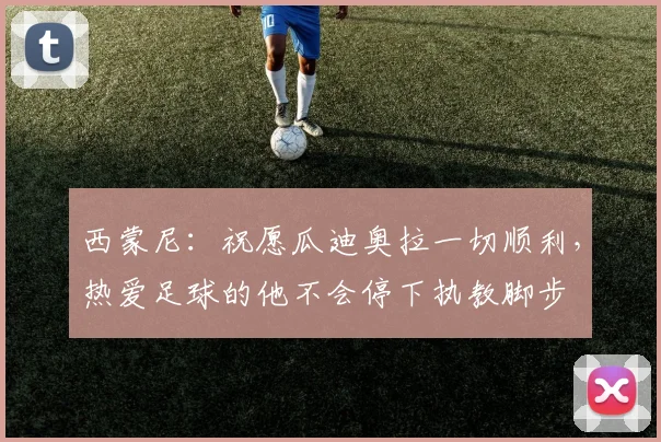西蒙尼:祝愿瓜迪奥拉一切顺利,热爱足球的他不会停下执教脚步