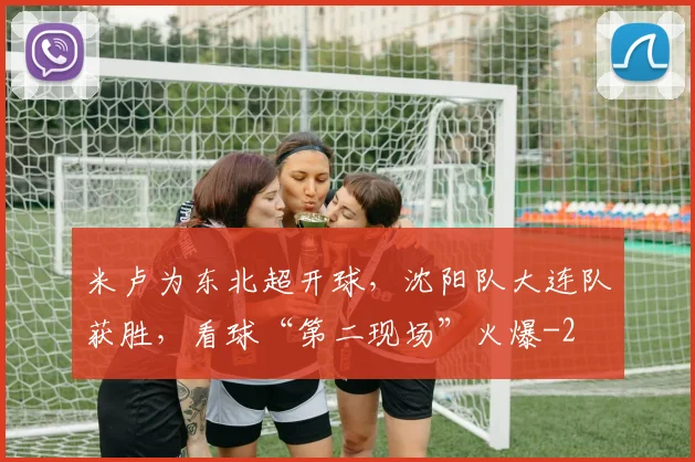 米卢为东北超开球，沈阳队大连队获胜，看球“第二现场”火爆
