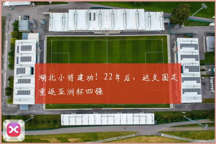 湖北小将建功！22年后，这支国足重返亚洲杯四强