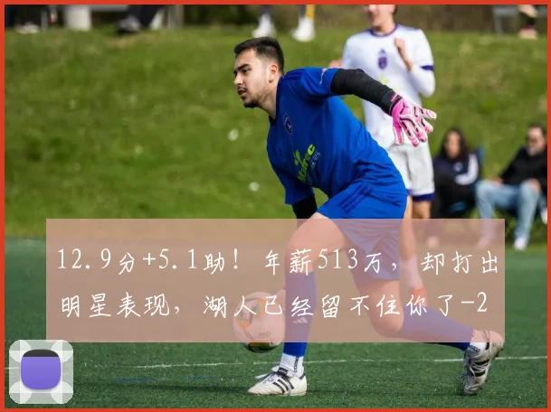 12.9分+5.1助！年薪513万，却打出明星表现，湖人已经留不住你了