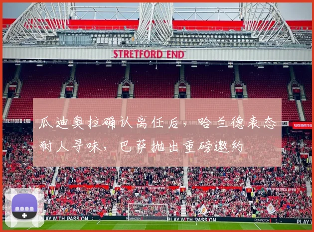瓜迪奥拉确认离任后，哈兰德表态耐人寻味，巴萨抛出重磅邀约