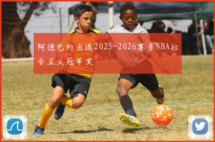 阿德巴约当选2025-2026赛季NBA社会正义冠军奖