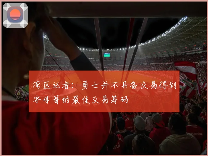 湾区记者：勇士并不具备交易得到字母哥的最佳交易筹码