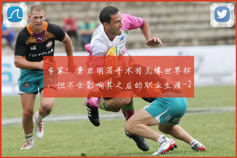 专家:费尔明若手术将无缘世界杯,但不会影响其之后的职业生涯