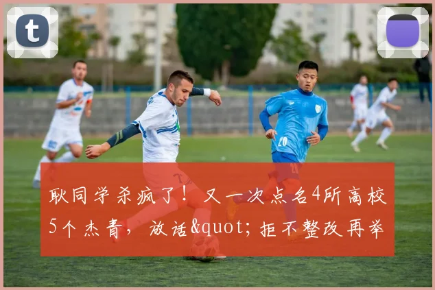 耿同学杀疯了!又一次点名4所高校5个杰青,放话"拒不整改再举报"