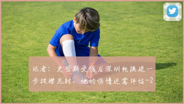 记者:史密斯受伤后深圳轮换进一步捉襟见肘,他的伤情还需评估