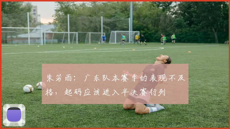 朱芳雨：广东队本赛季的表现不及格，起码应该进入半决赛行列