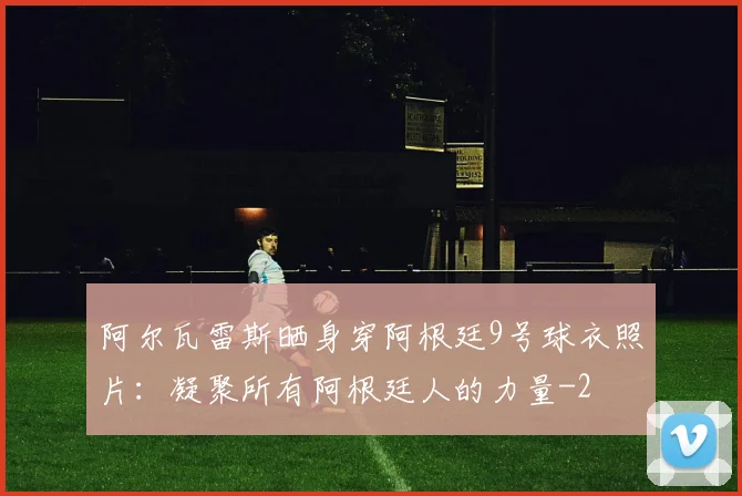 阿尔瓦雷斯晒身穿阿根廷9号球衣照片：凝聚所有阿根廷人的力量