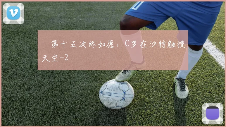 ​第十五次终如愿，C罗在沙特触摸天空