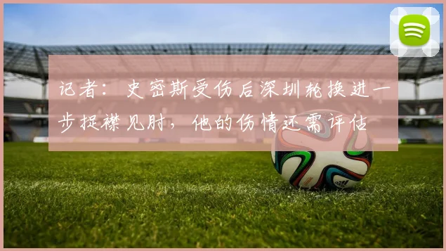 记者：史密斯受伤后深圳轮换进一步捉襟见肘，他的伤情还需评估